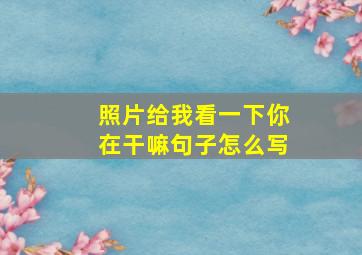 照片给我看一下你在干嘛句子怎么写