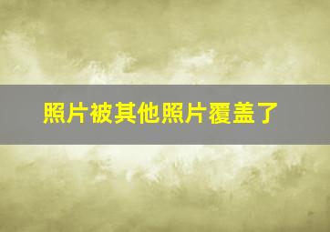 照片被其他照片覆盖了