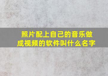 照片配上自己的音乐做成视频的软件叫什么名字