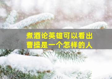 煮酒论英雄可以看出曹操是一个怎样的人