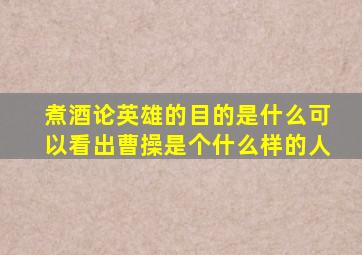 煮酒论英雄的目的是什么可以看出曹操是个什么样的人