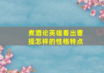 煮酒论英雄看出曹操怎样的性格特点