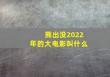 熊出没2022年的大电影叫什么