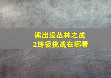 熊出没丛林之战2终极挑战在哪看