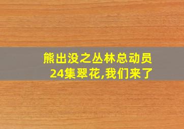 熊出没之丛林总动员24集翠花,我们来了