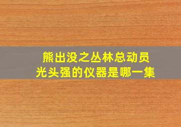 熊出没之丛林总动员光头强的仪器是哪一集