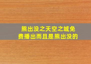 熊出没之天空之城免费播出而且是熊出没的