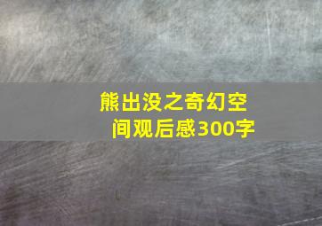 熊出没之奇幻空间观后感300字