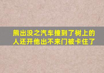 熊出没之汽车撞到了树上的人还开他出不来门被卡住了