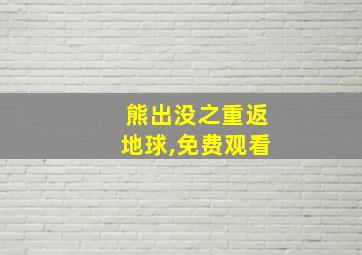 熊出没之重返地球,免费观看