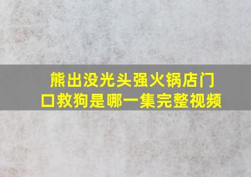 熊出没光头强火锅店门口救狗是哪一集完整视频