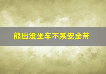 熊出没坐车不系安全带