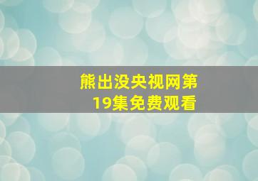 熊出没央视网第19集免费观看