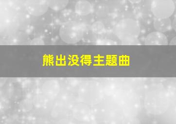 熊出没得主题曲