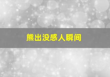 熊出没感人瞬间