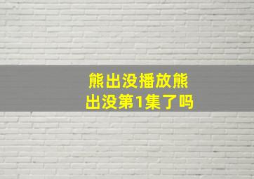 熊出没播放熊出没第1集了吗