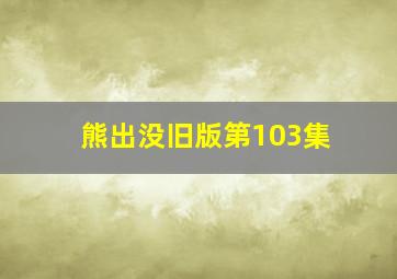 熊出没旧版第103集