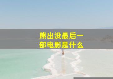 熊出没最后一部电影是什么