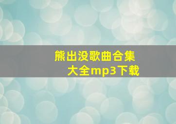 熊出没歌曲合集大全mp3下载