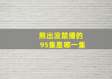 熊出没禁播的95集是哪一集