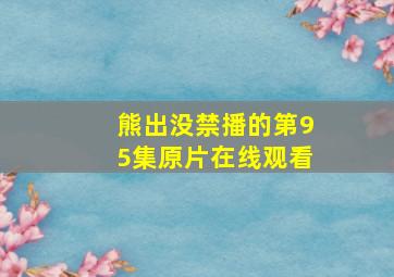 熊出没禁播的第95集原片在线观看