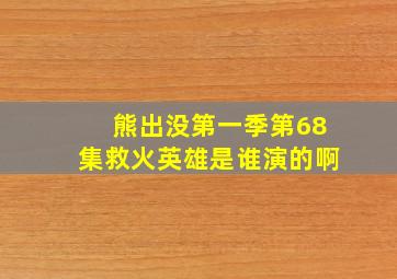 熊出没第一季第68集救火英雄是谁演的啊