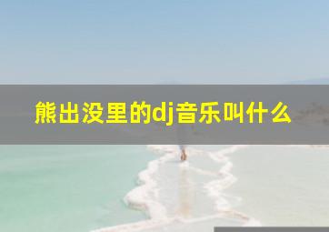 熊出没里的dj音乐叫什么