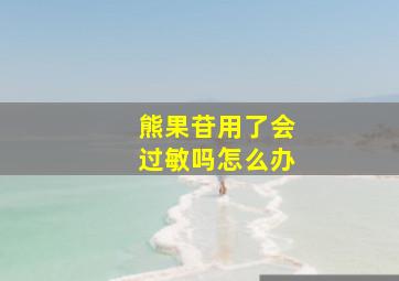 熊果苷用了会过敏吗怎么办