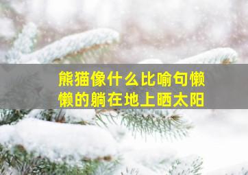 熊猫像什么比喻句懒懒的躺在地上晒太阳