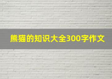 熊猫的知识大全300字作文