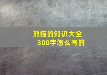 熊猫的知识大全300字怎么写的