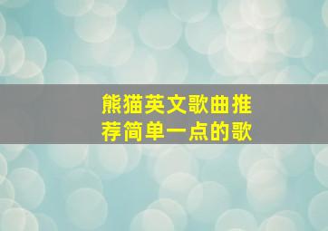 熊猫英文歌曲推荐简单一点的歌