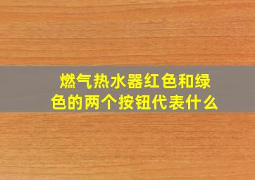 燃气热水器红色和绿色的两个按钮代表什么