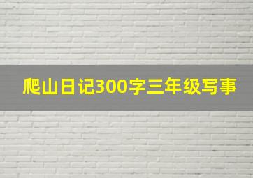 爬山日记300字三年级写事