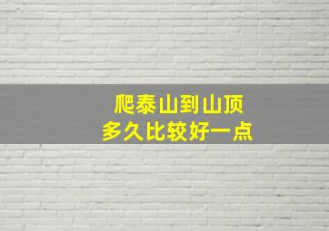 爬泰山到山顶多久比较好一点