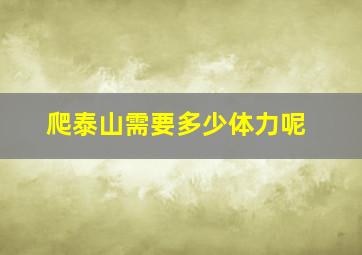 爬泰山需要多少体力呢