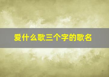 爱什么歌三个字的歌名