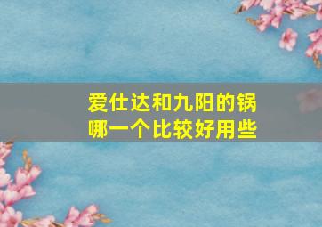 爱仕达和九阳的锅哪一个比较好用些