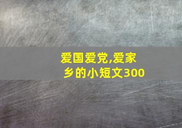 爱国爱党,爱家乡的小短文300