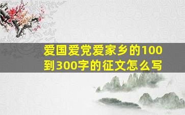 爱国爱党爱家乡的100到300字的征文怎么写