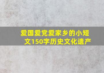 爱国爱党爱家乡的小短文150字历史文化遗产