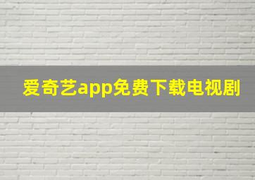 爱奇艺app免费下载电视剧