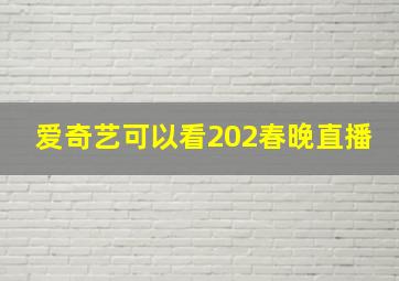 爱奇艺可以看202春晚直播