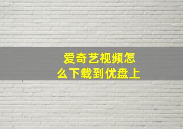 爱奇艺视频怎么下载到优盘上