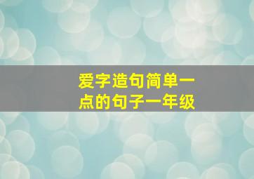 爱字造句简单一点的句子一年级