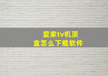 爱家tv机顶盒怎么下载软件