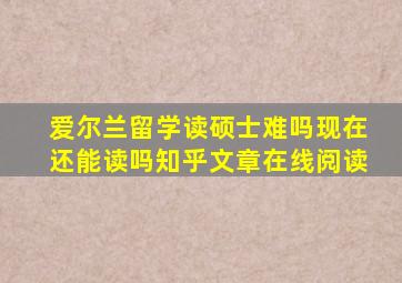 爱尔兰留学读硕士难吗现在还能读吗知乎文章在线阅读