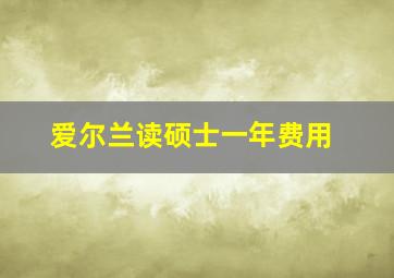 爱尔兰读硕士一年费用