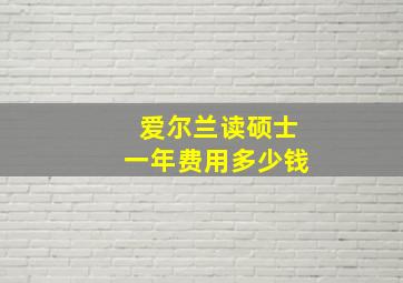 爱尔兰读硕士一年费用多少钱