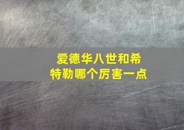 爱德华八世和希特勒哪个厉害一点